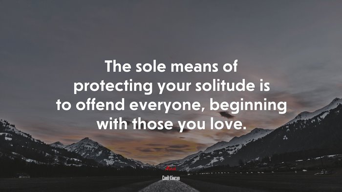 The sole means of protecting your solitude is to offend everyone, beginning with those you love. | Emil Cioran quote