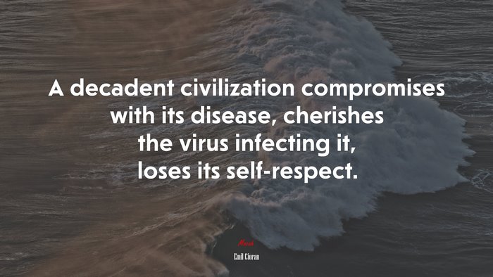 A decadent civilization compromises with its disease, cherishes the virus infecting it, loses its self-respect. | Emil Cioran quote