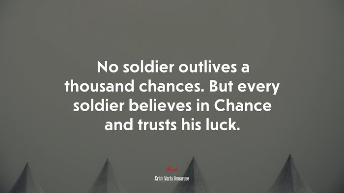 No soldier outlives a thousand chances. But every soldier believes in Chance and trusts his luck. | Erich Maria Remarque quote