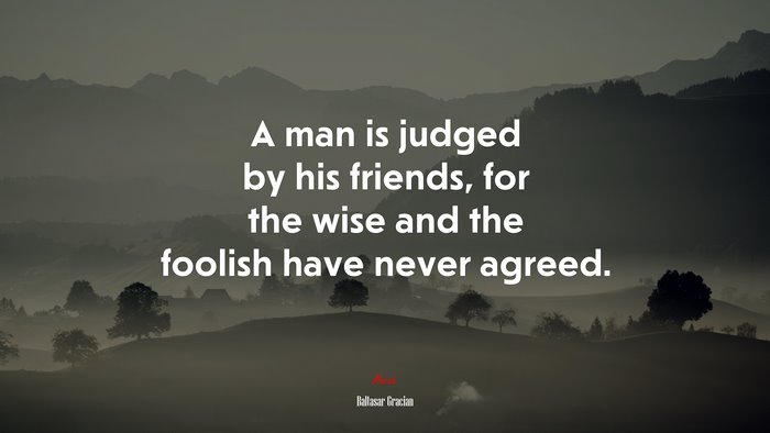 A man is judged by his friends, for the wise and the foolish have never agreed. | Baltasar Gracián quote