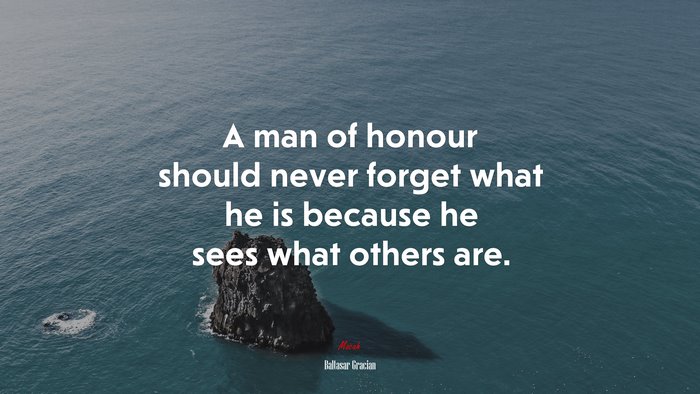 A man of honour should never forget what he is because he sees what others are. | Baltasar Gracián quote