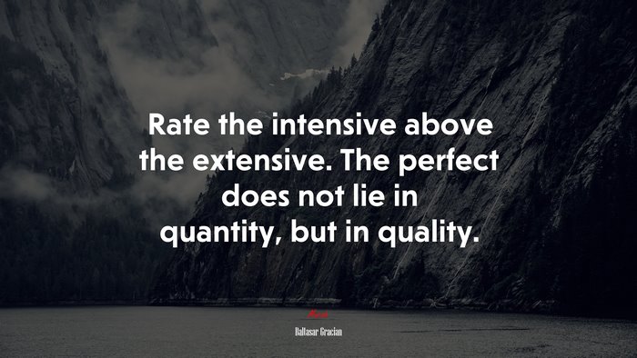 Rate the intensive above the extensive. The perfect does not lie in quantity, but in quality. | Baltasar Gracián quote
