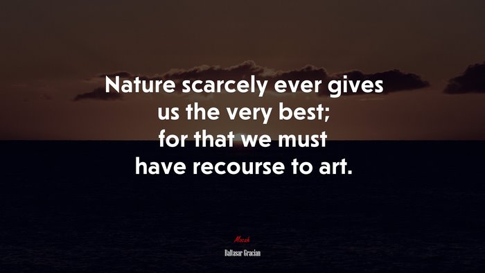 Nature scarcely ever gives us the very best; for that we must have recourse to art. | Baltasar Gracián quote