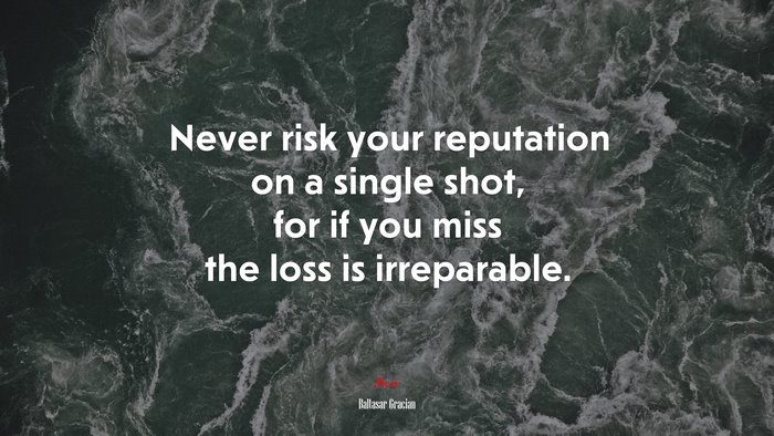 Never risk your reputation on a single shot, for if you miss the loss is irreparable. | Baltasar Gracián quote