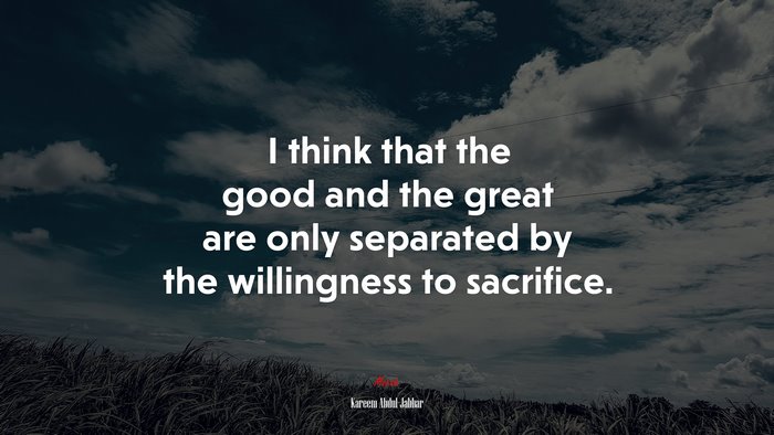 I think that the good and the great are only separated by the willingness to sacrifice. | Kareem Abdul-Jabbar quote