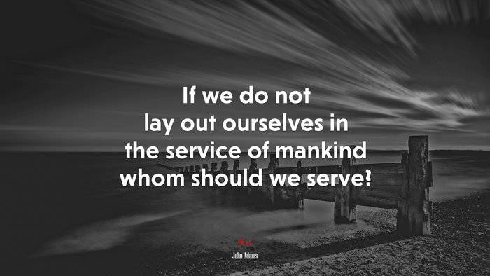 If we do not lay out ourselves in the service of mankind whom should we serve? | John Adams quote