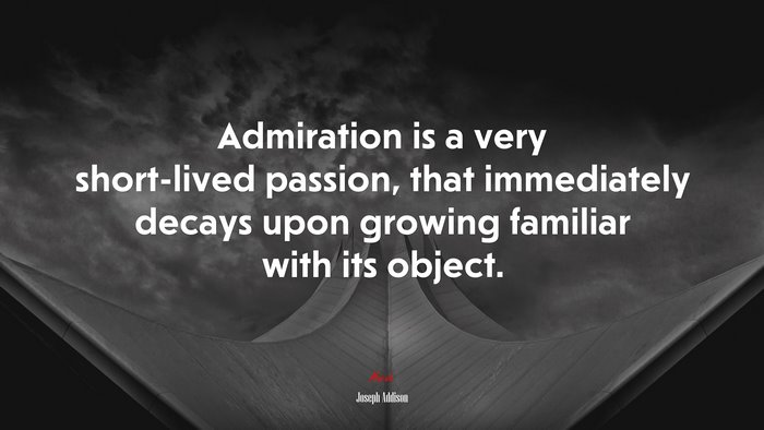 Admiration is a very short-lived passion, that immediately decays upon growing familiar with its object. | Joseph Addison quote