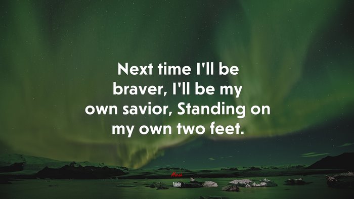 Next time I’ll be braver, I’ll be my own savior, Standing on my own two feet. | Adele quote