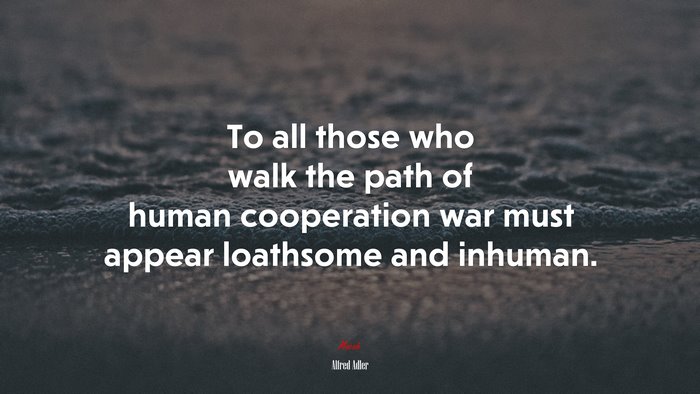 To all those who walk the path of human cooperation war must appear loathsome and inhuman. | Alfred Adler quote