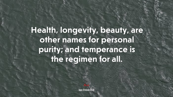 Health, longevity, beauty, are other names for personal purity; and temperance is the regimen for all. | Amos Bronson Alcott quote