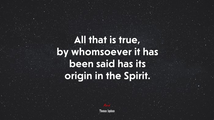 All that is true, by whomsoever it has been said has its origin in the Spirit. | Thomas Aquinas quote