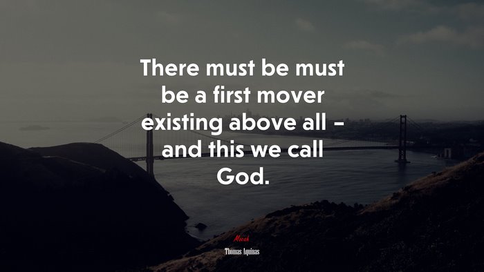 There must be must be a first mover existing above all – and this we call God. | Thomas Aquinas quote