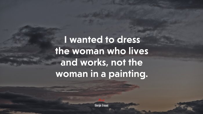 I wanted to dress the woman who lives and works, not the woman in a painting. | Giorgio Armani quote