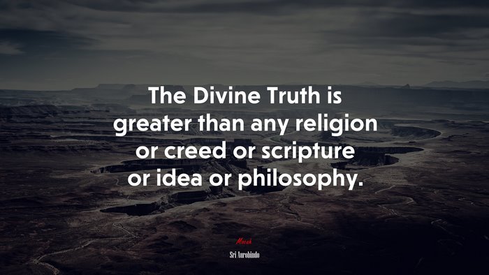 The Divine Truth is greater than any religion or creed or scripture or idea or philosophy. | Sri Aurobindo quote