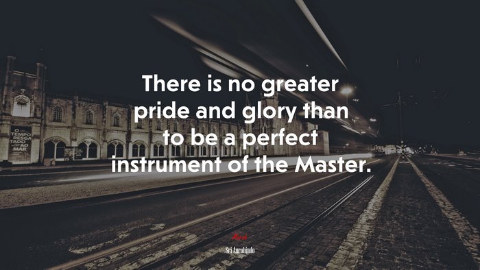 There is no greater pride and glory than to be a perfect instrument of the Master. | Sri Aurobindo quote