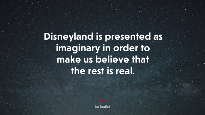 Disneyland is presented as imaginary in order to make us believe that the rest is real. | Jean Baudrillard quote