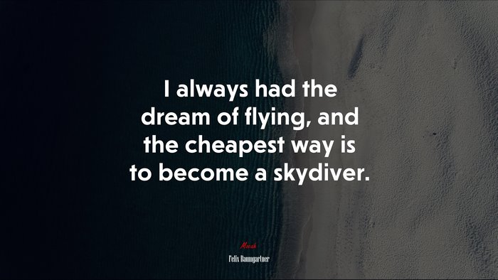I always had the dream of flying, and the cheapest way is to become a skydiver. | Felix Baumgartner quote