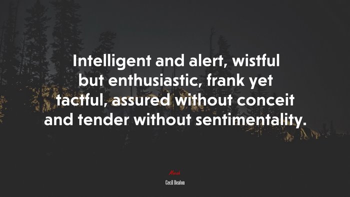 Intelligent and alert, wistful but enthusiastic, frank yet tactful, assured without conceit and tender without sentimentality. | Cecil Beaton quote