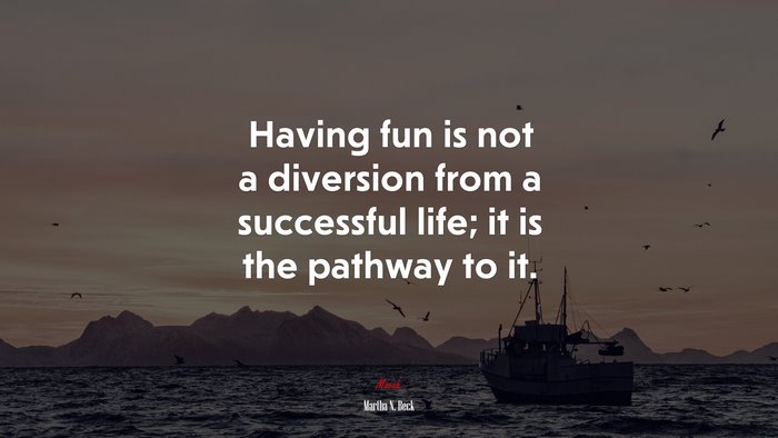 Having fun is not a diversion from a successful life; it is the pathway to it. | Martha N. Beck quote