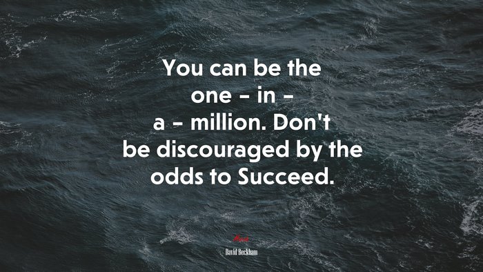 You can be the one – in – a – million. Don’t be discouraged by the odds to Succeed. | David Beckham quote