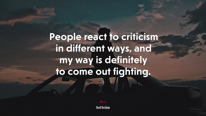 People react to criticism in different ways, and my way is definitely to come out fighting. | David Beckham quote