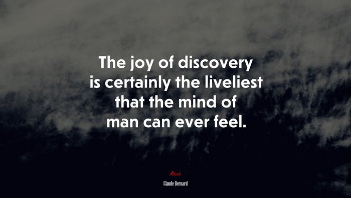 The joy of discovery is certainly the liveliest that the mind of man can ever feel. | Claude Bernard quote