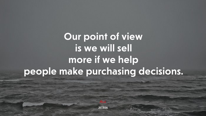 Our point of view is we will sell more if we help people make purchasing decisions. | Jeff Bezos quote