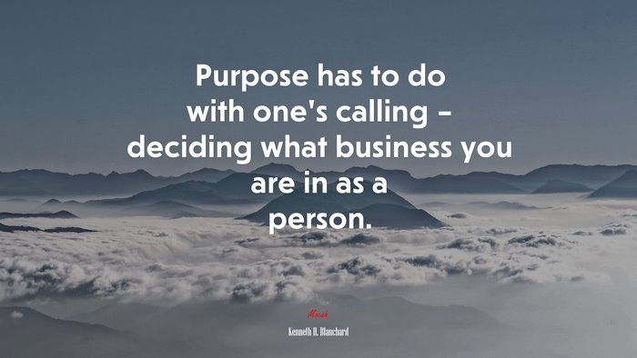 Purpose has to do with one’s calling – deciding what business you are in as a person. | Kenneth H. Blanchard quote