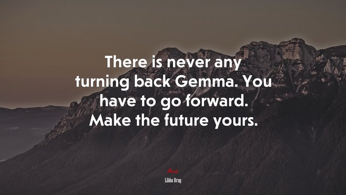 There is never any turning back Gemma. You have to go forward. Make the future yours. | Libba Bray quote