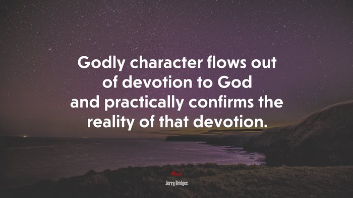 Godly character flows out of devotion to God and practically confirms the reality of that devotion. | Jerry Bridges quote