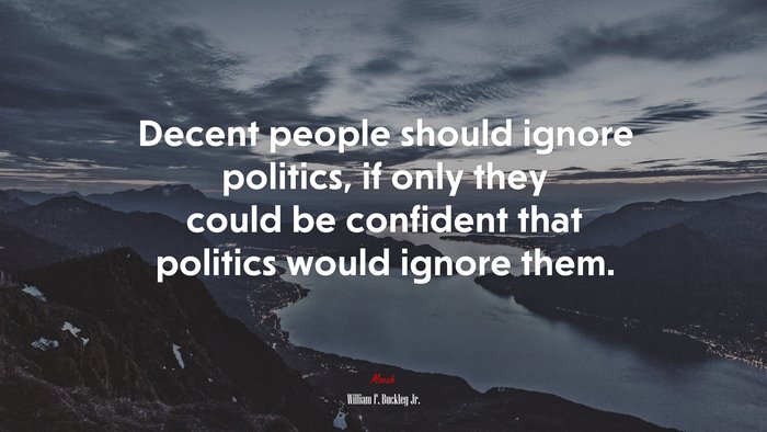 Decent people should ignore politics, if only they could be confident that politics would ignore them. | William F. Buckley Jr. quote