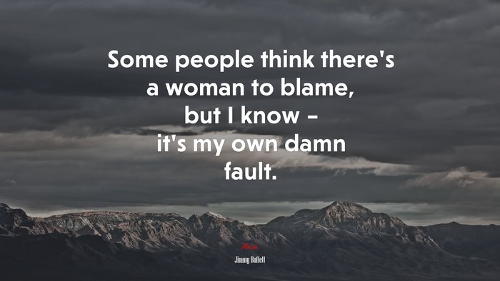 Some people think there’s a woman to blame, but I know – it’s my own damn fault. | Jimmy Buffett quote