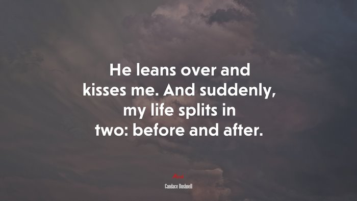 He leans over and kisses me. And suddenly, my life splits in two: before and after. | Candace Bushnell quote