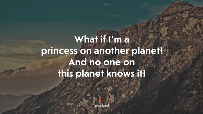 What if I’m a princess on another planet? And no one on this planet knows it? | Candace Bushnell quote