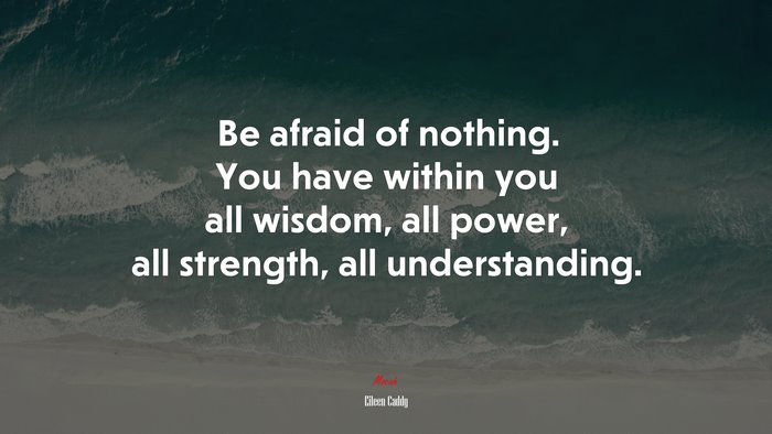 Be afraid of nothing. You have within you all wisdom, all power, all strength, all understanding. | Eileen Caddy quote