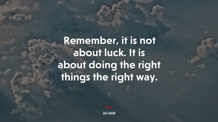 Remember, it is not about luck. It is about doing the right things the right way. | Jack Canfield quote