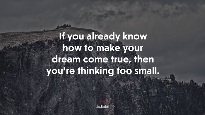 If you already know how to make your dream come true, then you’re thinking too small. | Jack Canfield quote