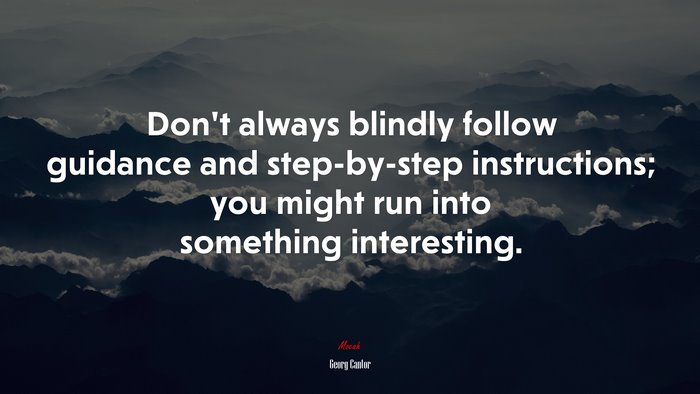 Don’t always blindly follow guidance and step-by-step instructions; you might run into something interesting. | Georg Cantor quote