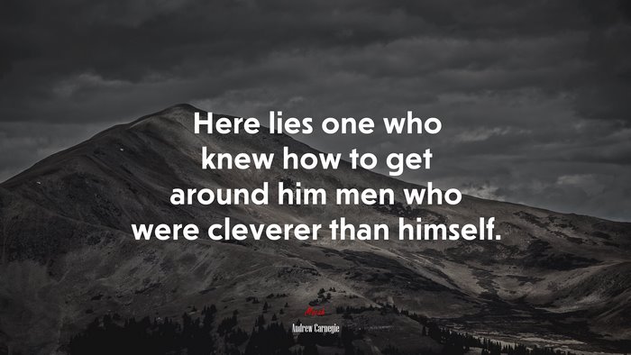 Here lies one who knew how to get around him men who were cleverer than himself. | Andrew Carnegie quote