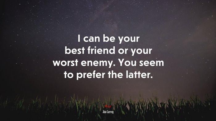 I can be your best friend or your worst enemy. You seem to prefer the latter. | Jim Carrey quote