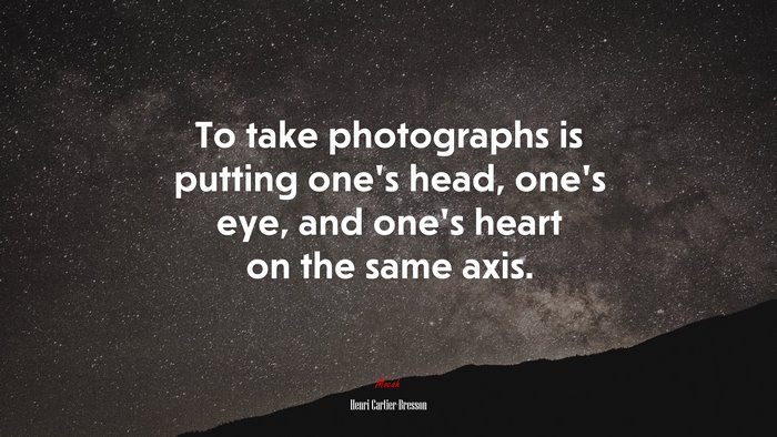 To take photographs is putting one’s head, one’s eye, and one’s heart on the same axis. | Henri Cartier-Bresson quote