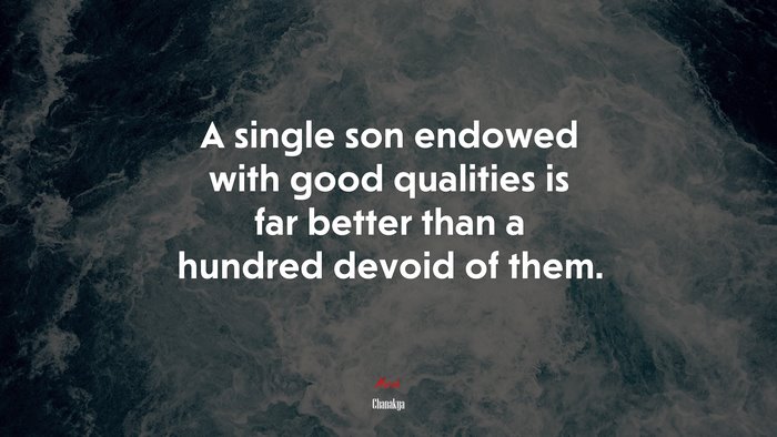 A single son endowed with good qualities is far better than a hundred devoid of them. | Chanakya quote