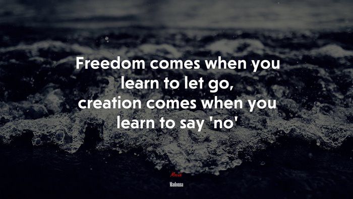 Freedom comes when you learn to let go, creation comes when you learn to say ‘no’ | Madonna quote