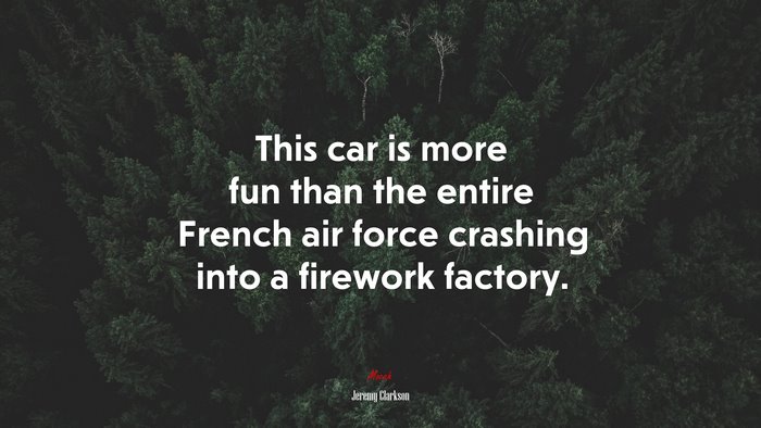 This car is more fun than the entire French air force crashing into a firework factory. | Jeremy Clarkson quote