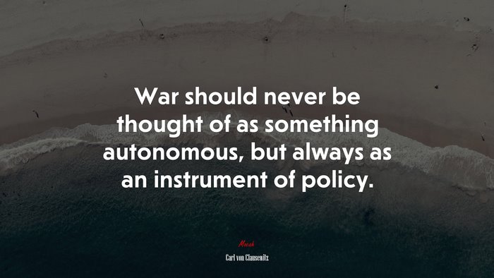 War should never be thought of as something autonomous, but always as an instrument of policy. | Carl von Clausewitz quote
