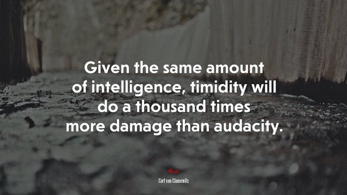 Given the same amount of intelligence, timidity will do a thousand times more damage than audacity. | Carl von Clausewitz quote