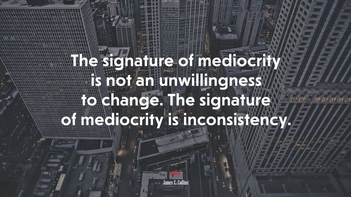 The signature of mediocrity is not an unwillingness to change. The signature of mediocrity is inconsistency. | James C. Collins quote