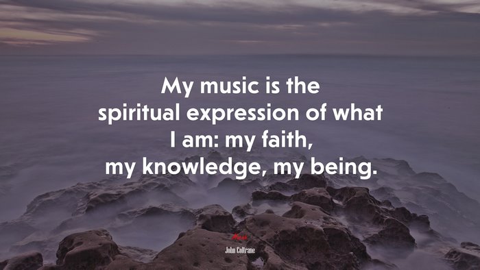 My music is the spiritual expression of what I am: my faith, my knowledge, my being. | John Coltrane quote