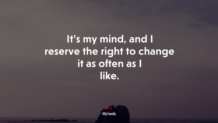 It’s my mind, and I reserve the right to change it as often as I like. | Billy Connolly quote