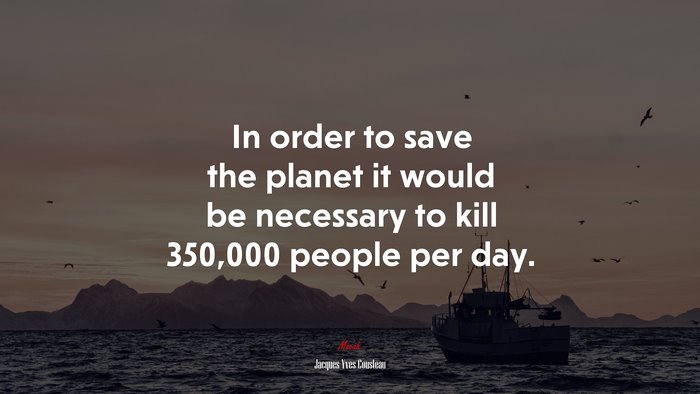 In order to save the planet it would be necessary to kill 350,000 people per day. | Jacques-Yves Cousteau quote